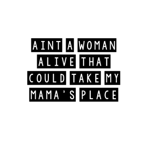 Aint a woman alive that could take my mama's place